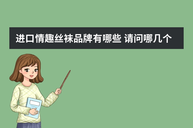 进口情趣丝袜品牌有哪些 请问哪几个国家的丝袜最好?牌子都叫什么名字?