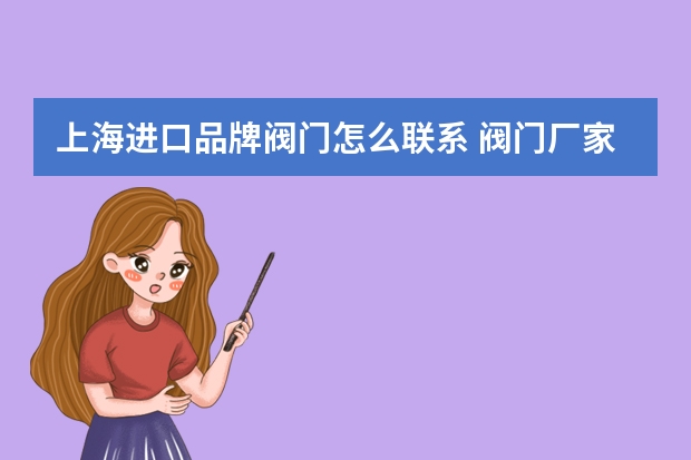 上海进口品牌阀门怎么联系 阀门厂家联系电话