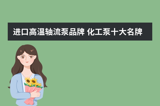 进口高温轴流泵品牌 化工泵十大名牌排名？