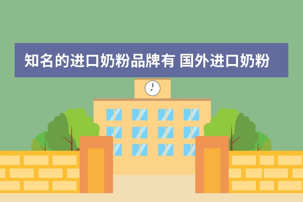 知名的进口奶粉品牌有 国外进口奶粉有哪些大品牌
