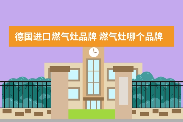 德国进口燃气灶品牌 燃气灶哪个品牌的好？
