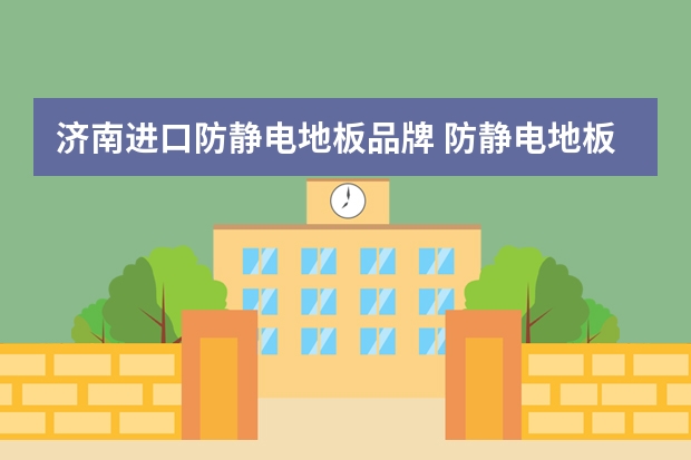 济南进口防静电地板品牌 防静电地板有哪些品牌