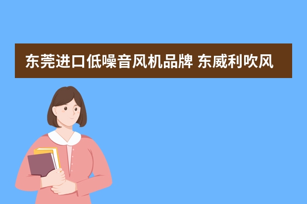 东莞进口低噪音风机品牌 东威利吹风机怎么样啊