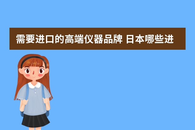 需要进口的高端仪器品牌 日本哪些进口仪器仪表品牌和口碑比较好?