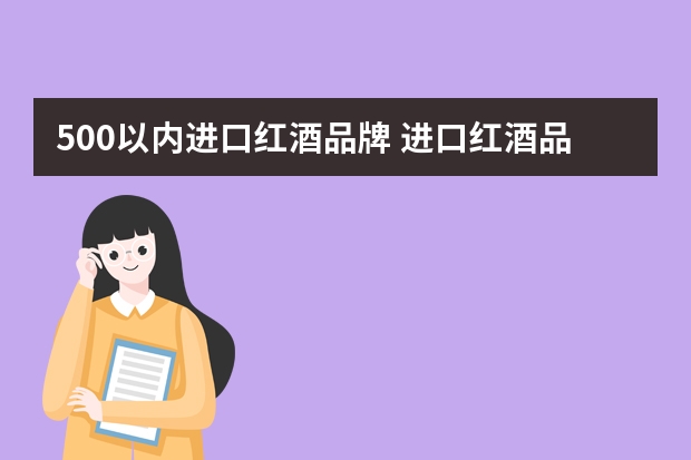 500以内进口红酒品牌 进口红酒品牌？