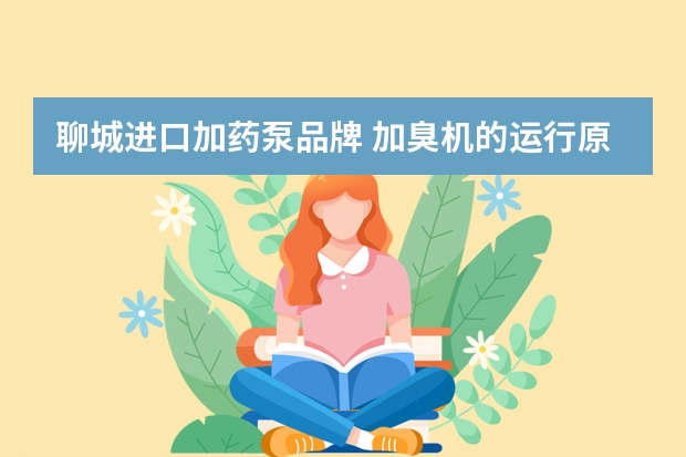 聊城进口加药泵品牌 加臭机的运行原理
