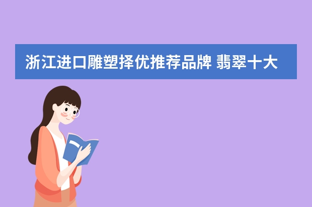 浙江进口雕塑择优推荐品牌 翡翠十大品牌排行榜?
