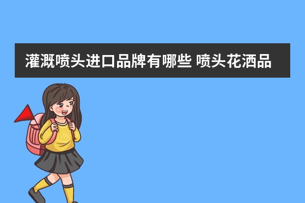 灌溉喷头进口品牌有哪些 喷头花洒品牌有哪些