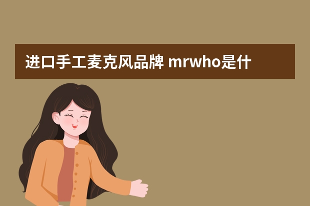 进口手工麦克风品牌 mrwho是什么品牌