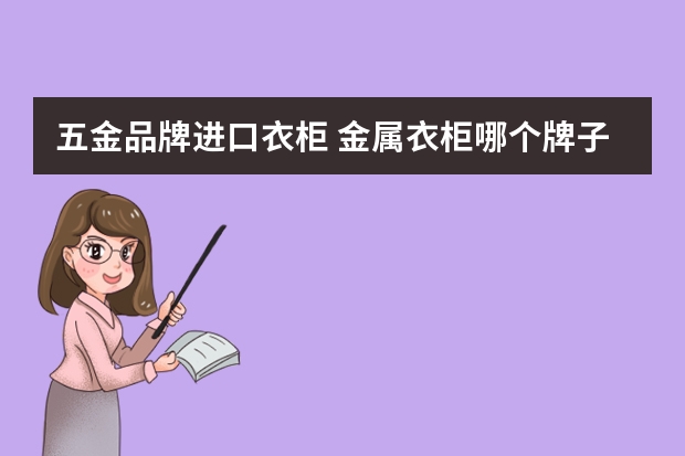 五金品牌进口衣柜 金属衣柜哪个牌子好金属衣柜的优缺点分析