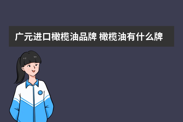 广元进口橄榄油品牌 橄榄油有什么牌子？