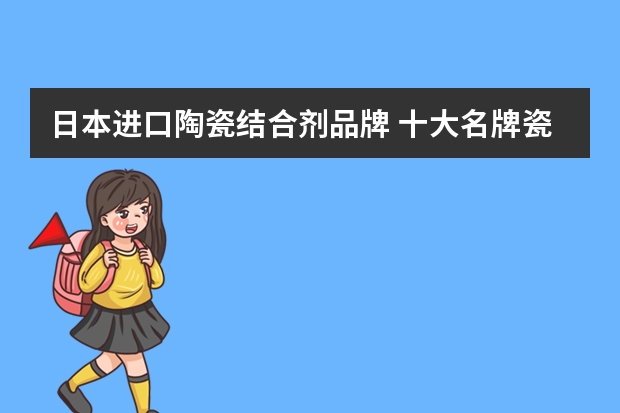 日本进口陶瓷结合剂品牌 十大名牌瓷砖背胶