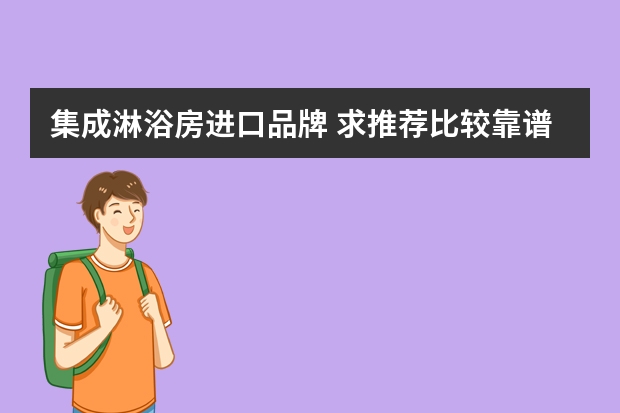 集成淋浴房进口品牌 求推荐比较靠谱的进口淋浴房品牌？家里装修要用