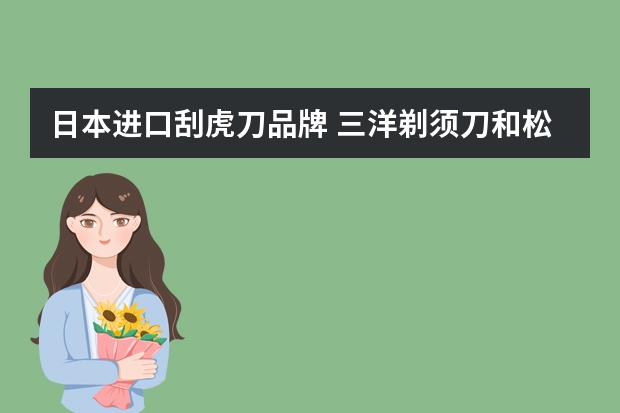 日本进口刮虎刀品牌 三洋剃须刀和松下哪个好