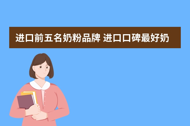 进口前五名奶粉品牌 进口口碑最好奶粉排行榜10强？