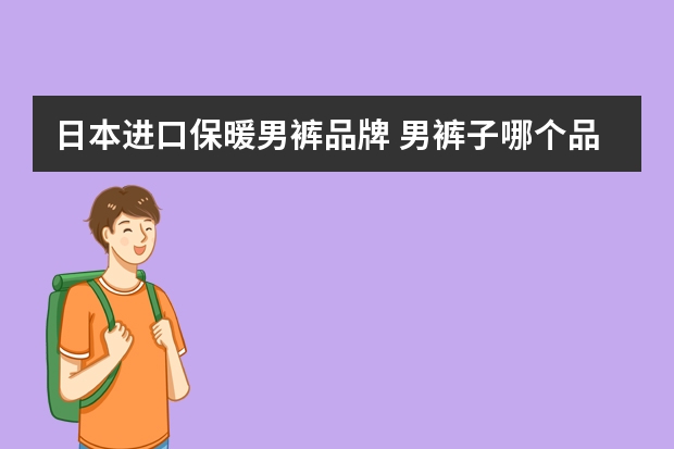 日本进口保暖男裤品牌 男裤子哪个品牌质量好
