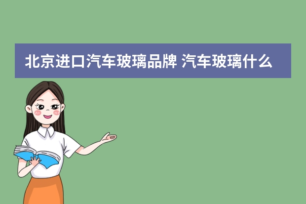 北京进口汽车玻璃品牌 汽车玻璃什么品牌好?