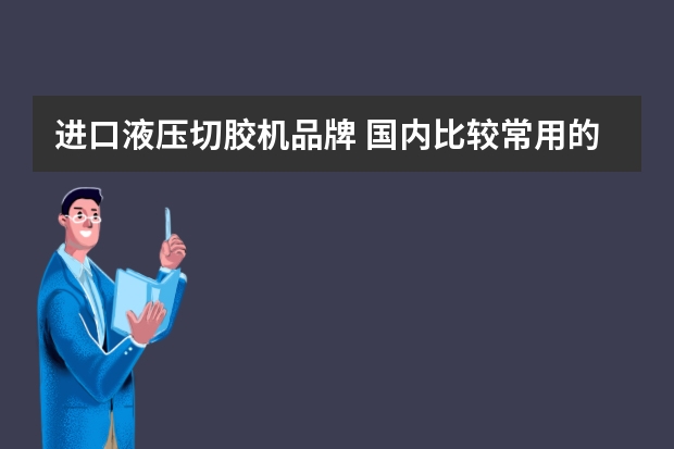 进口液压切胶机品牌 国内比较常用的进口和国产液压管品牌有哪几种