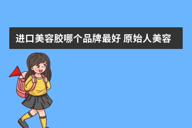 进口美容胶哪个品牌最好 原始人美容胶和瓦克美容胶哪个好