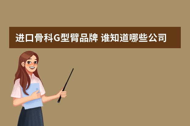 进口骨科G型臂品牌 谁知道哪些公司生产G型臂，哪家好？