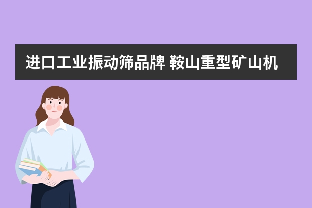 进口工业振动筛品牌 鞍山重型矿山机器股份有限公司的鞍重荣誉