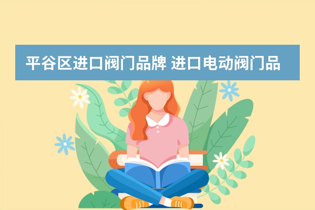 平谷区进口阀门品牌 进口电动阀门品牌和牌子有哪些