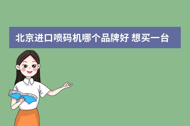 北京进口喷码机哪个品牌好 想买一台喷码机什么牌子的好?