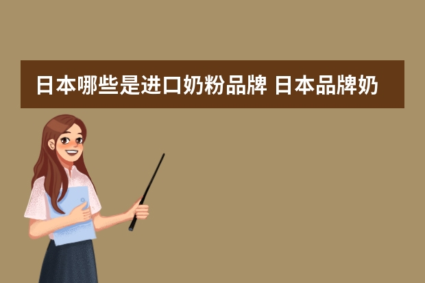 日本哪些是进口奶粉品牌 日本品牌奶粉排行榜(日本奶粉品牌大全)