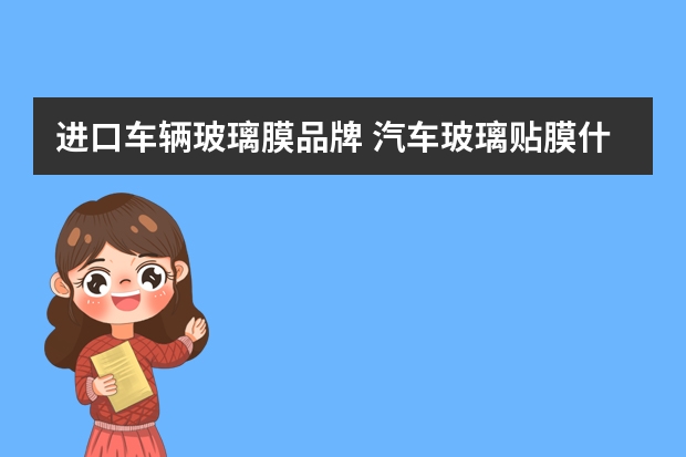 进口车辆玻璃膜品牌 汽车玻璃贴膜什么牌子好？