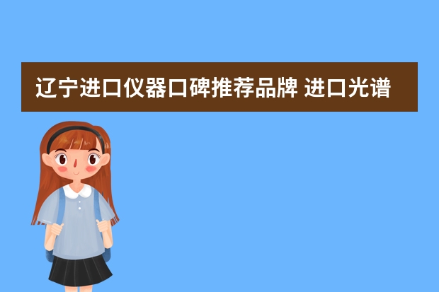 辽宁进口仪器口碑推荐品牌 进口光谱分析仪品牌哪家好？