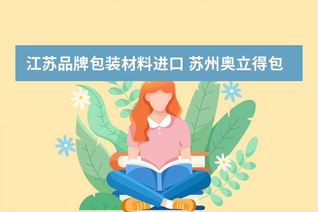 江苏品牌包装材料进口 苏州奥立得包装材料有限公司怎么样？