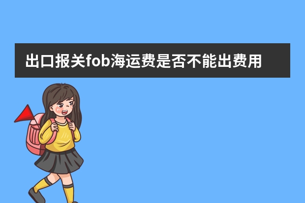 出口报关fob海运费是否不能出费用 企业以FOB或CIF价出口，海运费是否可以在企业所得税里抵扣。