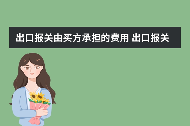 出口报关由买方承担的费用 出口报关需要哪些费用