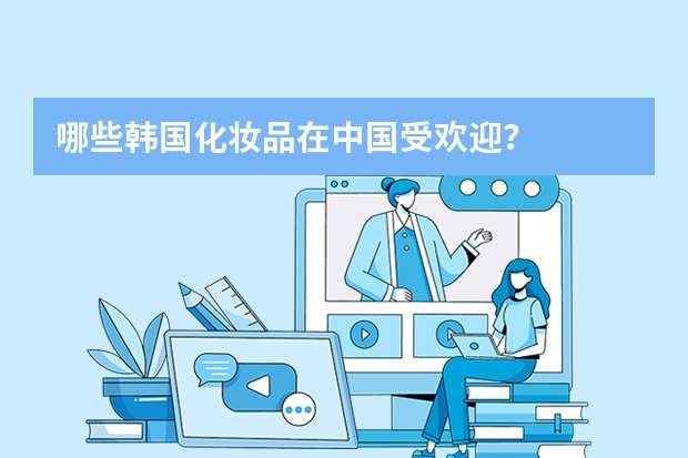 哪些韩国化妆品在中国受欢迎?