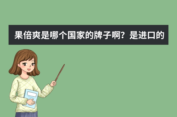 果倍爽是哪个国家的牌子啊？是进口的吗？。。