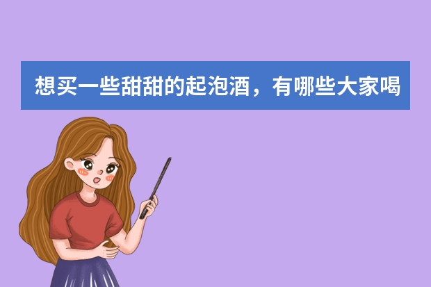想买一些甜甜的起泡酒，有哪些大家喝了反复回购的起泡甜酒推荐？