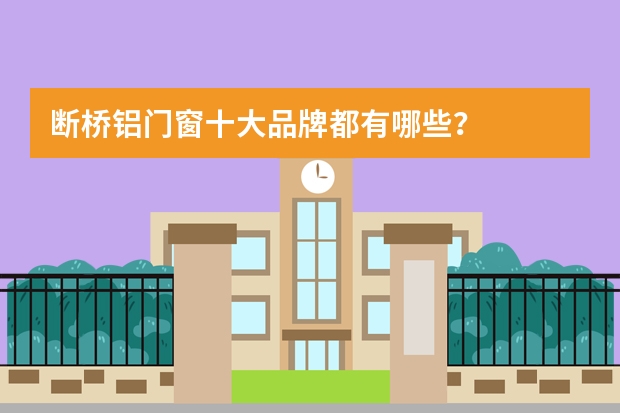 断桥铝门窗十大品牌都有哪些？