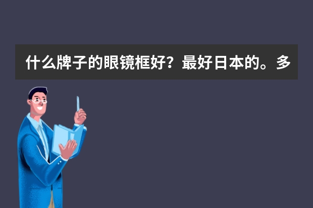 什么牌子的眼镜框好？最好日本的。多推荐几个。