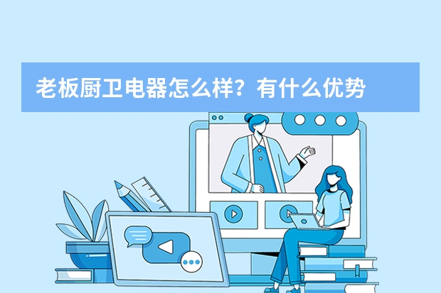 老板厨卫电器怎么样？有什么优势