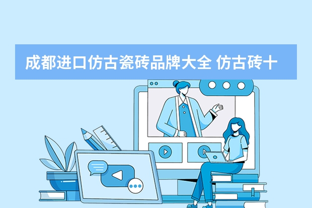 成都进口仿古瓷砖品牌大全 仿古砖十大品牌