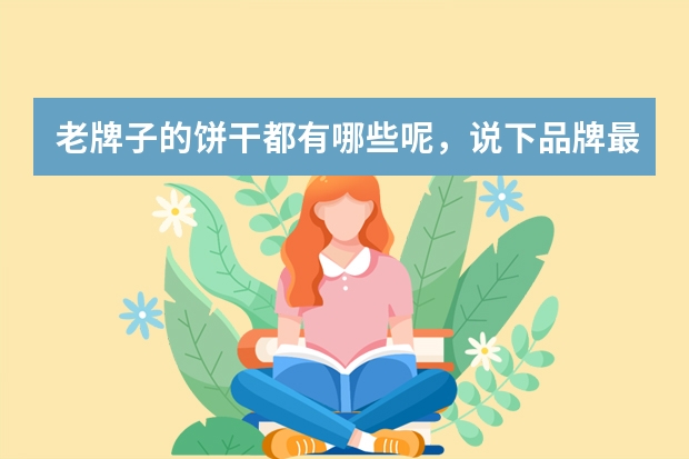 老牌子的饼干都有哪些呢，说下品牌最近很想吃？