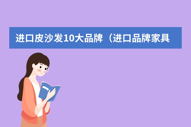 进口皮沙发10大品牌（进口品牌家具）