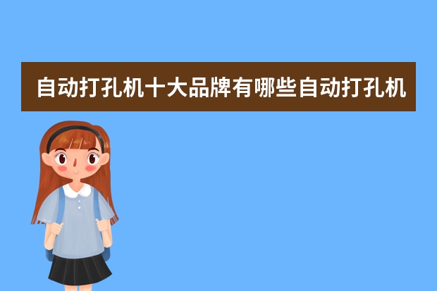 自动打孔机十大品牌有哪些自动打孔机的优势