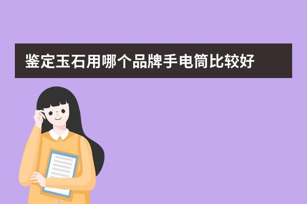 鉴定玉石用哪个品牌手电筒比较好
