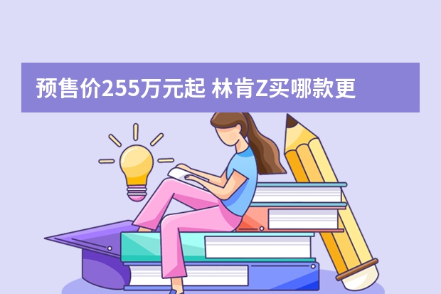 预售价25.5万元起 林肯Z买哪款更划算？（林肯Z正式上市 售价25.28-34.08万元）