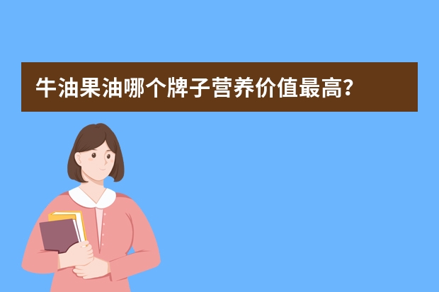 牛油果油哪个牌子营养价值最高？