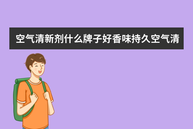 空气清新剂什么牌子好香味持久空气清新剂什么牌子好香味持久？