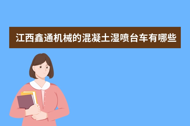 江西鑫通机械的混凝土湿喷台车有哪些优点？
