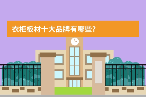 衣柜板材十大品牌有哪些？