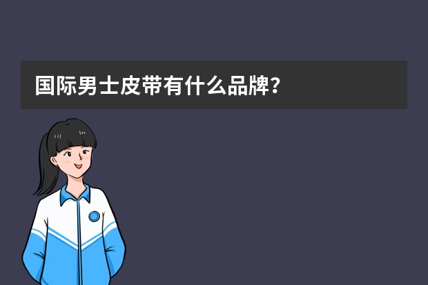 国际男士皮带有什么品牌？